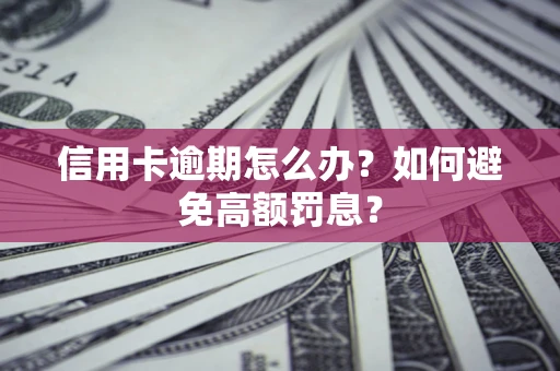北京信用卡逾期怎么办？如何避免高额罚息？