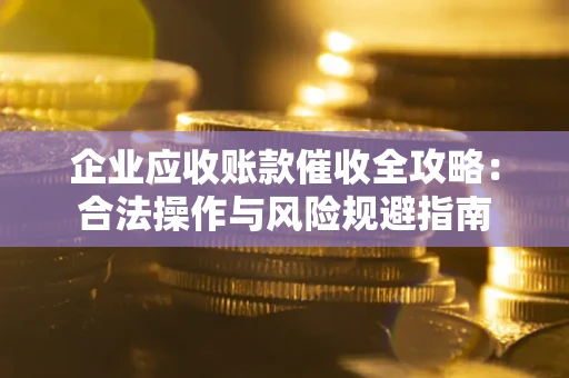 北京企业应收账款催收全攻略：合法操作与风险规避指南