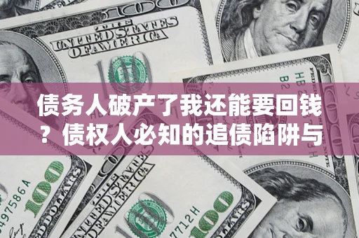 北京债务人破产了我还能要回钱？债权人必知的追债陷阱与破局之道