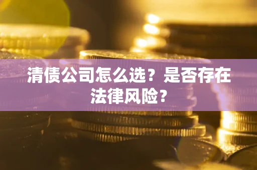 北京清债公司怎么选？是否存在法律风险？