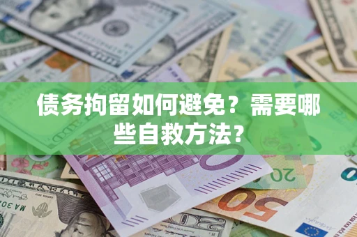 北京债务拘留如何避免？需要哪些自救方法？