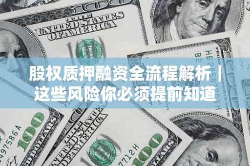 北京股权质押融资全流程解析｜这些风险你必须提前知道
