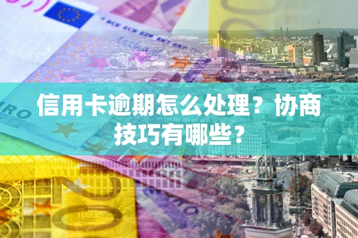 北京信用卡逾期怎么处理？协商技巧有哪些？