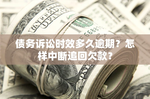 北京债务诉讼时效多久逾期？怎样中断追回欠款？