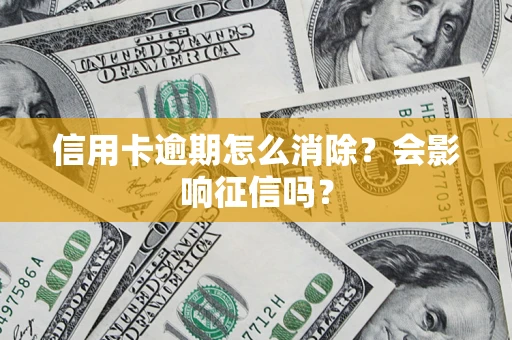 北京信用卡逾期怎么消除？会影响征信吗？