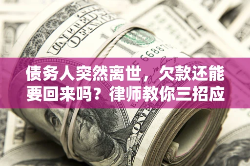 北京债务人突然离世，欠款还能要回来吗？律师教你三招应对