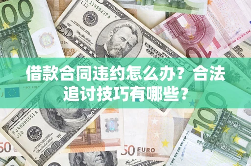 北京借款合同违约怎么办？合法追讨技巧有哪些？