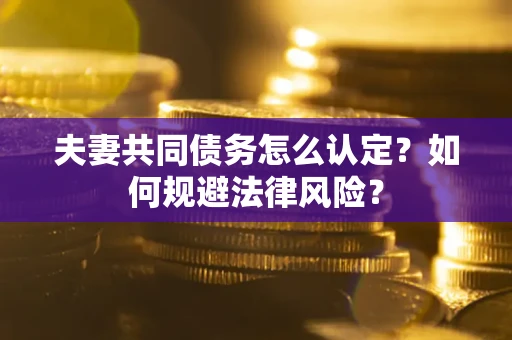 北京夫妻共同债务怎么认定？如何规避法律风险？