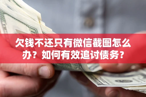 北京欠钱不还只有微信截图怎么办？如何有效追讨债务？
