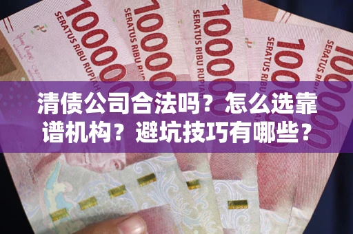 北京清债公司合法吗？怎么选靠谱机构？避坑技巧有哪些？