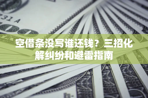 北京空借条没写谁还钱？三招化解纠纷和避雷指南