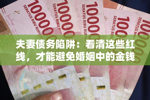 北京夫妻债务陷阱：看清这些红线，才能避免婚姻中的金钱危机
