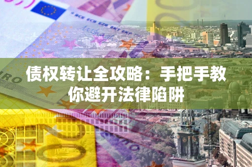北京债权转让全攻略：手把手教你避开法律陷阱