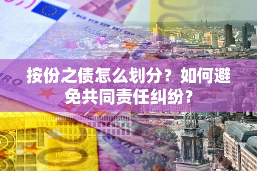 北京按份之债怎么划分？如何避免共同责任纠纷？