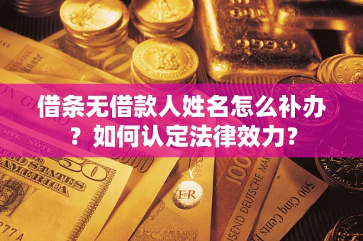 北京借条无借款人姓名怎么补办？如何认定法律效力？