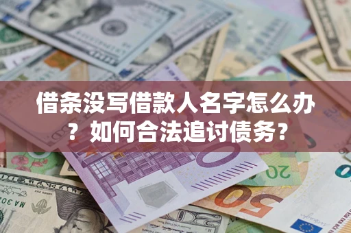 北京借条没写借款人名字怎么办？如何合法追讨债务？