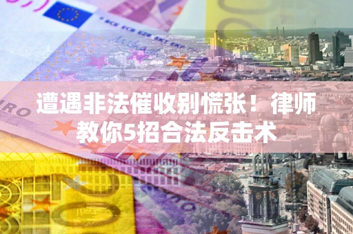 北京遭遇非法催收别慌张！律师教你5招合法反击术