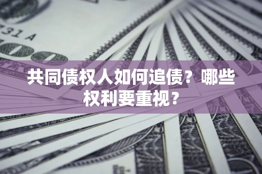 北京共同债权人如何追债？哪些权利要重视？