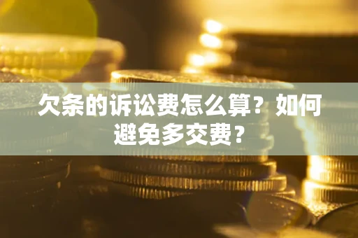 北京欠条的诉讼费怎么算？如何避免多交费？