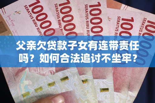 北京父亲欠贷款子女有连带责任吗？如何合法追讨不坐牢？