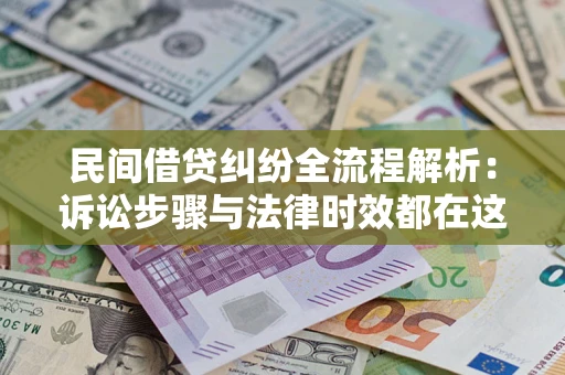 北京民间借贷纠纷全流程解析：诉讼步骤与法律时效都在这儿了