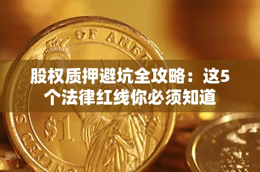 北京股权质押避坑全攻略：这5个法律红线你必须知道