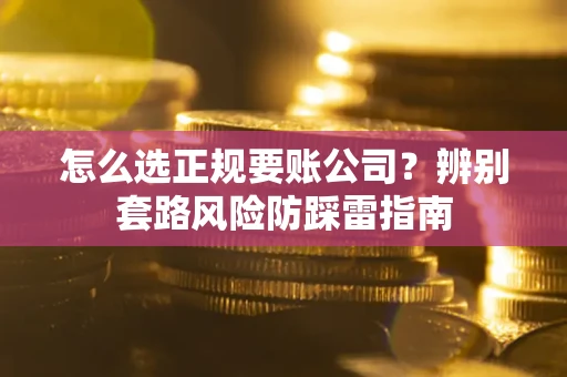 北京怎么选正规要账公司？辨别套路风险防踩雷指南
