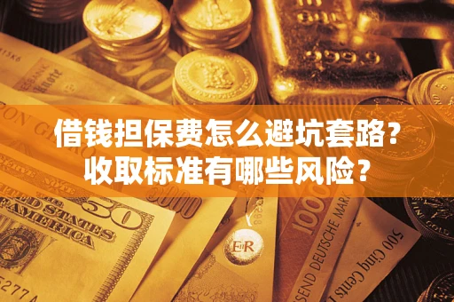 北京借钱担保费怎么避坑套路?收取标准有哪些风险? 北京借钱担保费怎么避坑套路?收取标准有哪些风险?