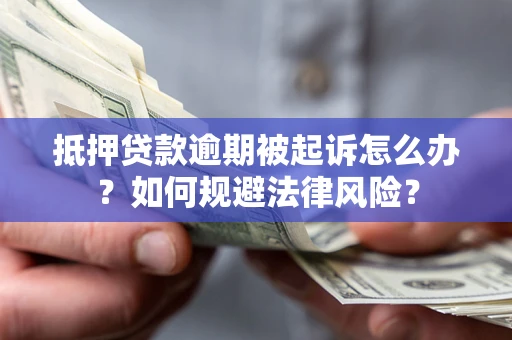 北京抵押贷款逾期被起诉怎么办？如何规避法律风险？