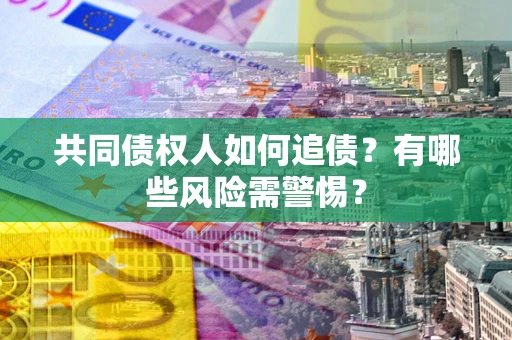 北京共同债权人如何追债？有哪些风险需警惕？