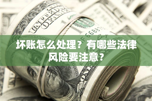 北京坏账怎么处理？有哪些法律风险要注意？