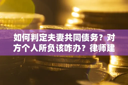 北京如何判定夫妻共同债务？对方个人所负该咋办？律师建议