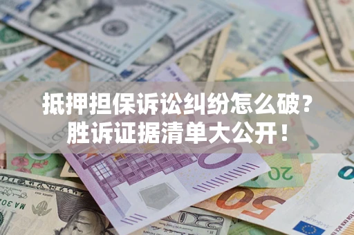 北京抵押担保诉讼纠纷怎么破？胜诉证据清单大公开！