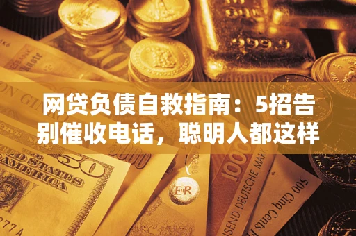 北京网贷负债自救指南：5招告别催收电话，聪明人都这样做