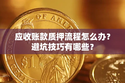 北京应收账款质押流程怎么办？避坑技巧有哪些？