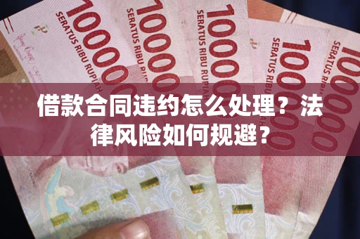 北京借款合同违约怎么处理？法律风险如何规避？