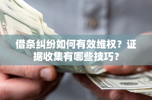 北京借条纠纷如何有效维权？证据收集有哪些技巧？