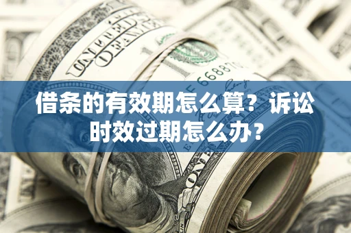 北京借条的有效期怎么算？诉讼时效过期怎么办？
