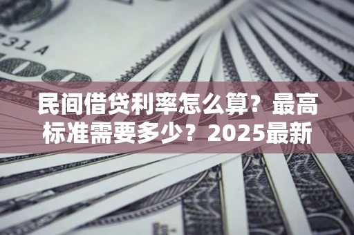 北京民间借贷利率怎么算？最高标准需要多少？2025最新避坑指南