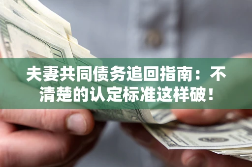 北京夫妻共同债务追回指南：不清楚的认定标准这样破！