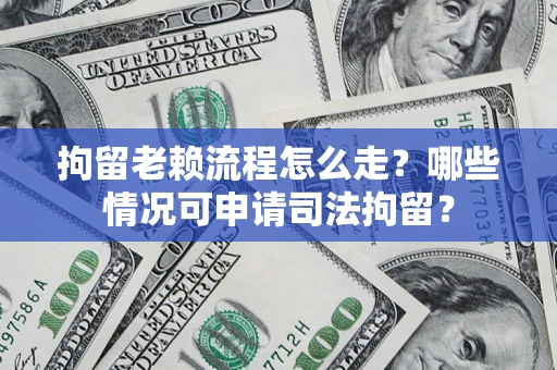 北京拘留老赖流程怎么走?哪些情况可申请司法拘留? 北京拘留老赖流程怎么走?哪些情况可申请司法拘留?