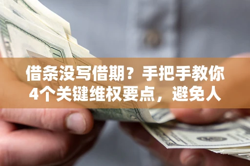 北京借条没写借期？手把手教你4个关键维权要点，避免人财两空