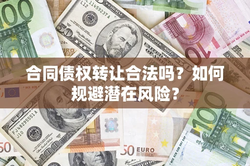北京合同债权转让合法吗?如何规避潜在风险? 北京合同债权转让合法吗?如何规避潜在风险?