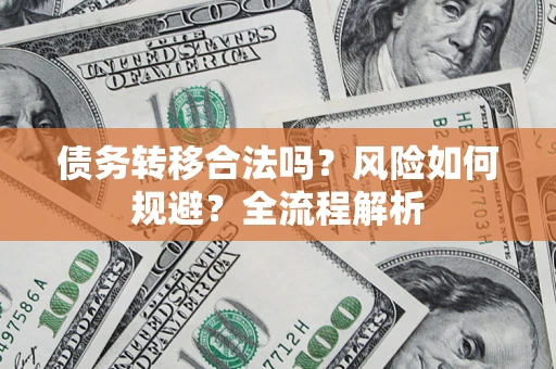 北京债务转移合法吗？风险如何规避？全流程解析