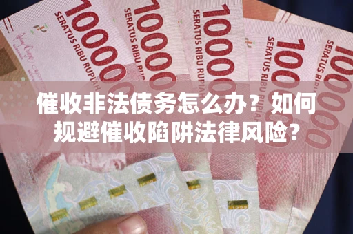 北京催收非法债务怎么办？如何规避催收陷阱法律风险？