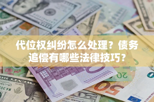 北京代位权纠纷怎么处理？债务追偿有哪些法律技巧？