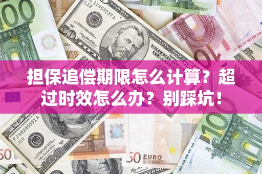 北京担保追偿期限怎么计算？超过时效怎么办？别踩坑！