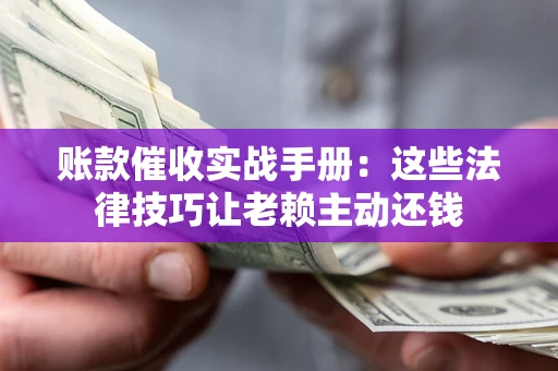 北京账款催收实战手册：这些法律技巧让老赖主动还钱