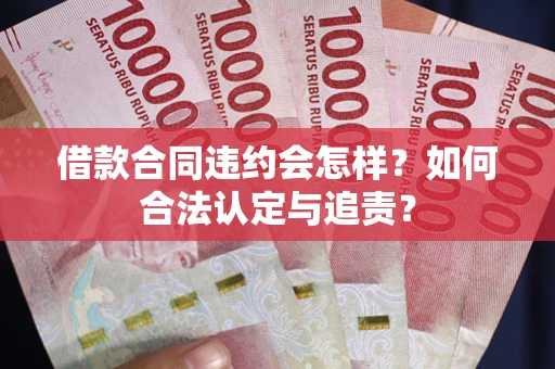 北京借款合同违约会怎样？如何合法认定与追责？