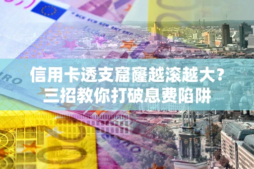 北京信用卡透支窟窿越滚越大？三招教你打破息费陷阱